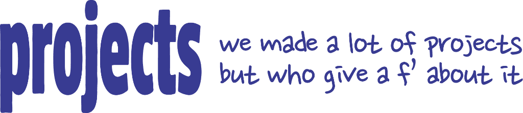 Projects - we made a lot of projects but who give a f' about it